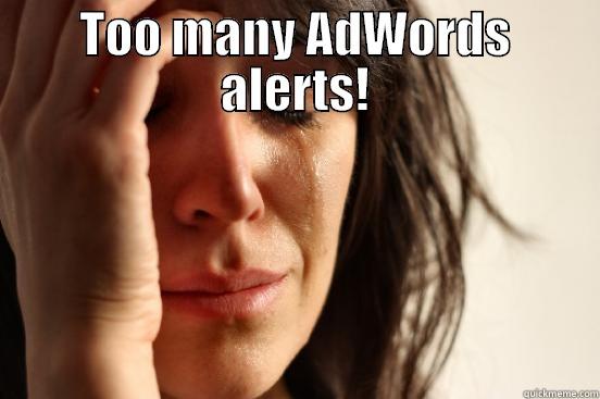 TOO MANY ADWORDS ALERTS!  First World Problems