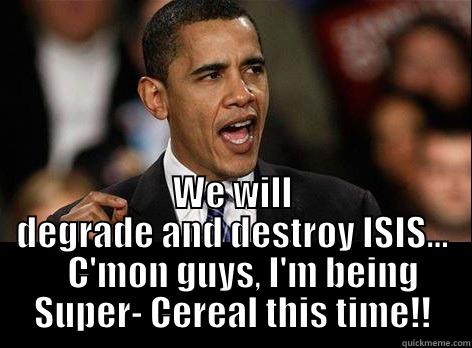  WE WILL DEGRADE AND DESTROY ISIS...    C'MON GUYS, I'M BEING SUPER- CEREAL THIS TIME!! Misc