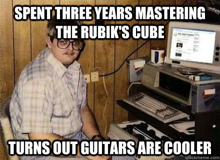 Spent three years mastering the Rubik's cube turns out guitars are cooler - Spent three years mastering the Rubik's cube turns out guitars are cooler  Nerd World Problems