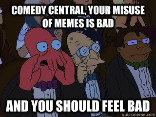 Comedy Central, your misuse of memes is bad and you should feel bad  Bad Zoidberg