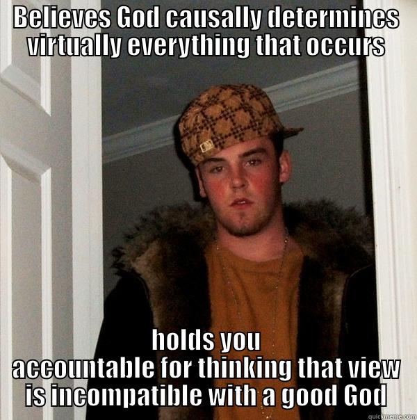 BELIEVES GOD CAUSALLY DETERMINES VIRTUALLY EVERYTHING THAT OCCURS HOLDS YOU ACCOUNTABLE FOR THINKING THAT VIEW IS INCOMPATIBLE WITH A GOOD GOD Scumbag Steve