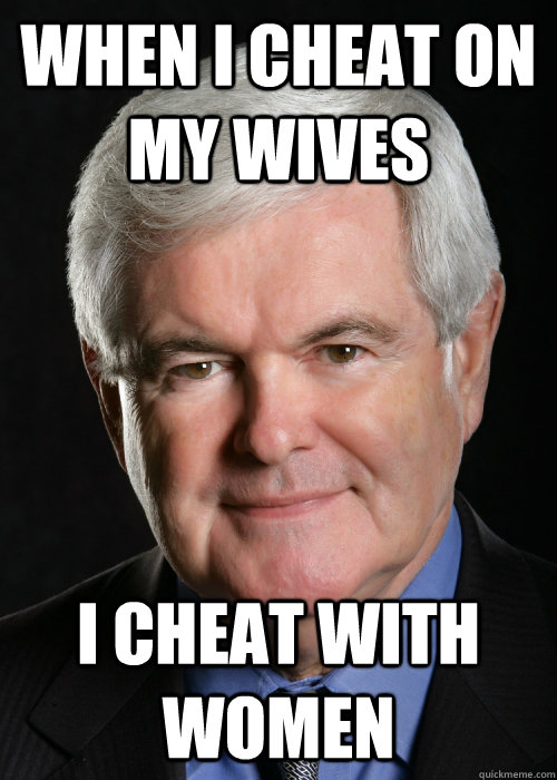 When I cheat on my wives I cheat with women - When I cheat on my wives I cheat with women  Hypocritical Gingrich