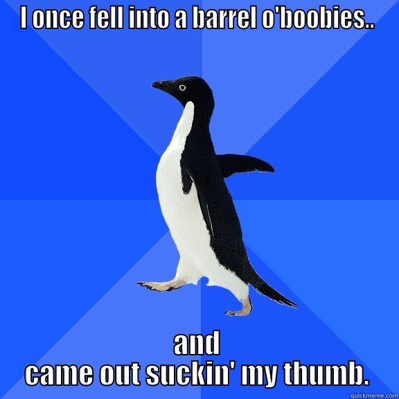 I ONCE FELL INTO A BARREL O'BOOBIES.. AND CAME OUT SUCKIN' MY THUMB. Socially Awkward Penguin