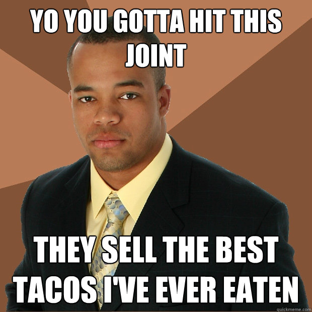 Yo you gotta hit this joint They sell the best tacos I've ever eaten  Successful Black Man