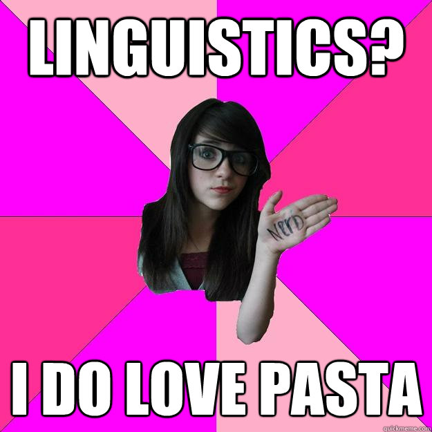Linguistics? I do love pasta  Idiot Nerd Girl