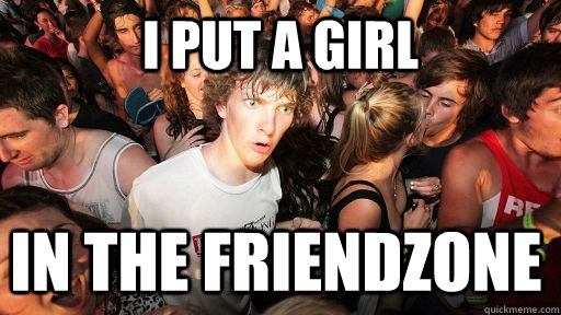 I put a girl IN THE friendzone - I put a girl IN THE friendzone  Sudden Clarity Clarence