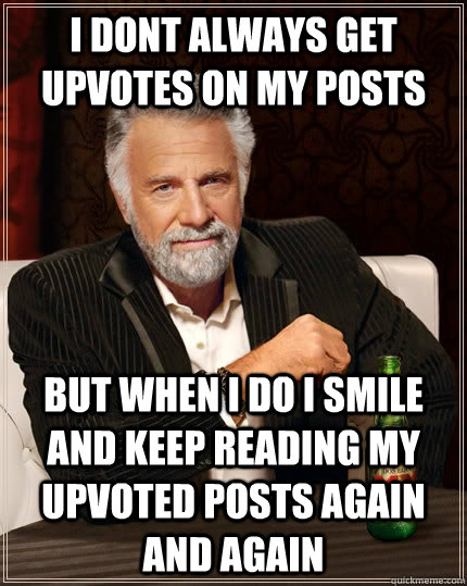 I dont always get upvotes on my posts but when I do I smile and keep reading my upvoted posts again and again - I dont always get upvotes on my posts but when I do I smile and keep reading my upvoted posts again and again  The Most Interesting Man In The World