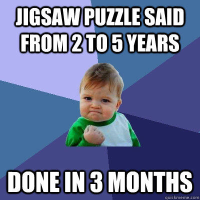 Jigsaw puzzle said from 2 to 5 years done in 3 months - Jigsaw puzzle said from 2 to 5 years done in 3 months  Success Kid