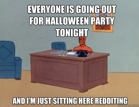 Everyone is going out for halloween party tonight And i'm just sitting here redditing - Everyone is going out for halloween party tonight And i'm just sitting here redditing  masturbating spiderman