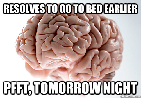resolves to go to bed earlier pfft, tomorrow night  Scumbag Brain
