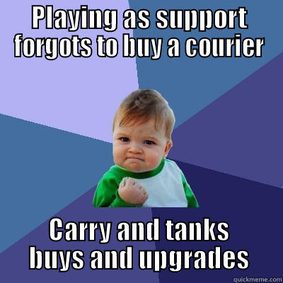 PLAYING AS SUPPORT FORGOTS TO BUY A COURIER CARRY AND TANKS BUYS AND UPGRADES Success Kid