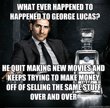 What ever happened to HAPPENED TO GEORGE LUCAS? hE QUIT MAKING NEW MOVIES AND KEEPS TRYING TO MAKE MONEY OFF OF SELLING THE SAME STUFF OVER AND OVER - What ever happened to HAPPENED TO GEORGE LUCAS? hE QUIT MAKING NEW MOVIES AND KEEPS TRYING TO MAKE MONEY OFF OF SELLING THE SAME STUFF OVER AND OVER  Old School Mafia Guy