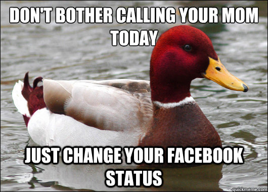 Don't Bother Calling your Mom Today 
 Just Change your facebook status   Malicious Advice Mallard