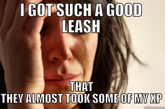 I GOT SUCH A GOOD LEASH THAT THEY ALMOST TOOK SOME OF MY XP First World Problems