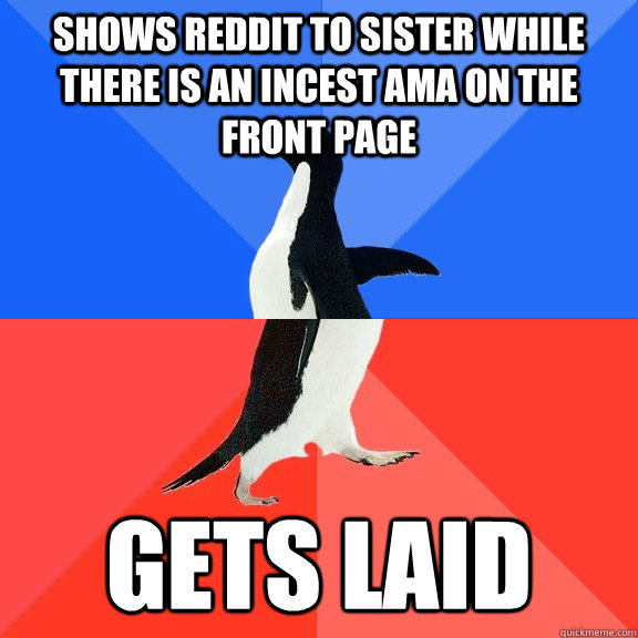 Shows reddit to sister while there is an incest AMA on the front page Gets laid - Shows reddit to sister while there is an incest AMA on the front page Gets laid  Socially Awkward Awesome Penguin