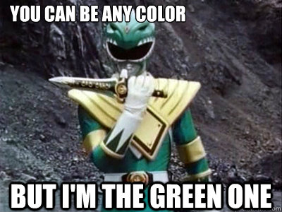You can be any color But I'm the green one   Green ranger