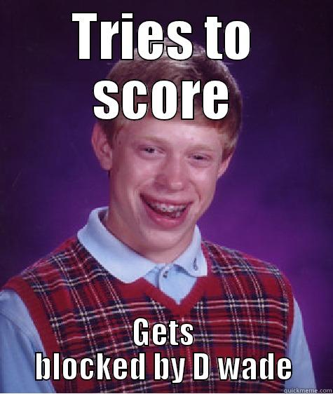 TRIES TO SCORE GETS BLOCKED BY D WADE Bad Luck Brian