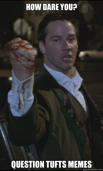 How dare you? QUestion Tufts MEMEs - How dare you? QUestion Tufts MEMEs  Keanu Reeves