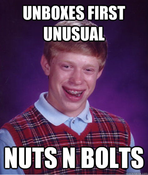 Unboxes first unusual nuts n bolts  Bad Luck Brian