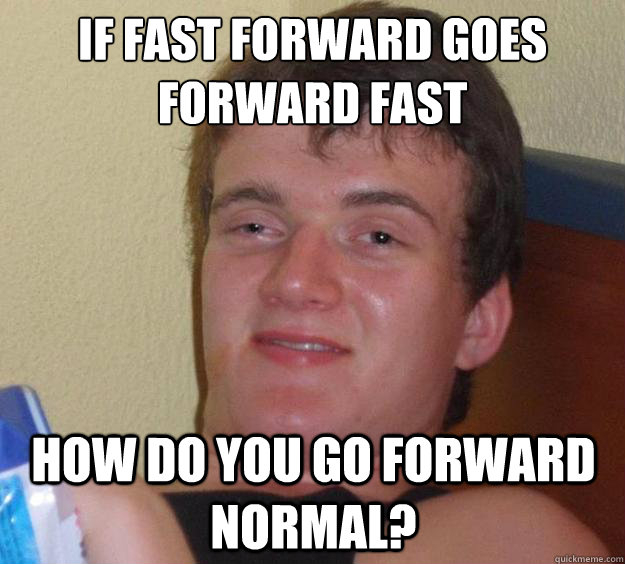 If fast forward goes forward fast how do you go forward normal? - If fast forward goes forward fast how do you go forward normal?  10 Guy