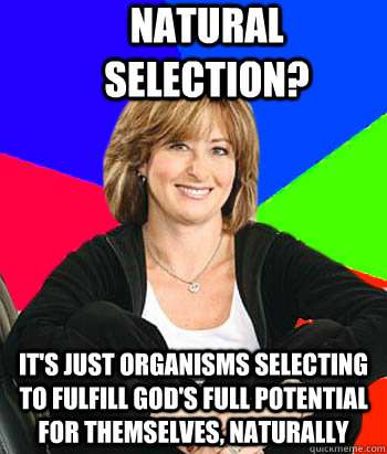 Natural selection? it's just organisms selecting to fulfill god's full potential for themselves, naturally  Sheltering Suburban Mom