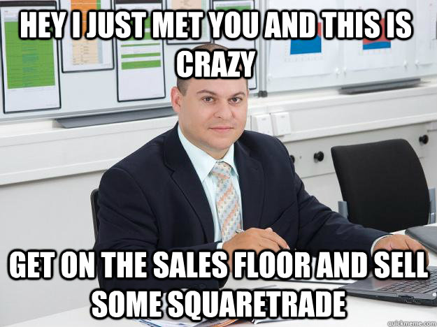 Hey I just met you and this is crazy Get on the sales floor and sell some squaretrade  