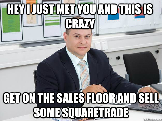 Hey I just met you and this is crazy Get on the sales floor and sell some squaretrade  Scumbag Retail Manager