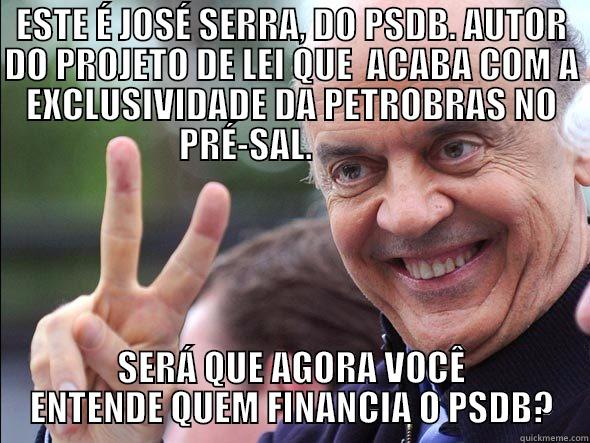 ESTE É JOSÉ SERRA, DO PSDB. AUTOR DO PROJETO DE LEI QUE  ACABA COM A EXCLUSIVIDADE DA PETROBRAS NO PRÉ-SAL.              SERÁ QUE AGORA VOCÊ ENTENDE QUEM FINANCIA O PSDB? Misc