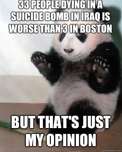 33 people dying in a suicide bomb in Iraq is worse than 3 in Boston  but that's just my opinion  