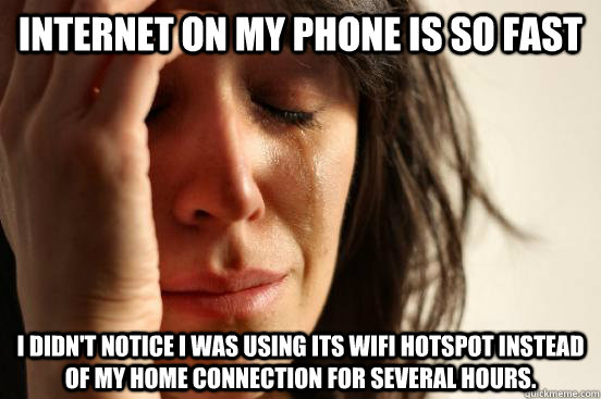 Internet on my phone is so fast I didn't notice I was using its wifi hotspot instead of my home connection for several hours.  First World Problems