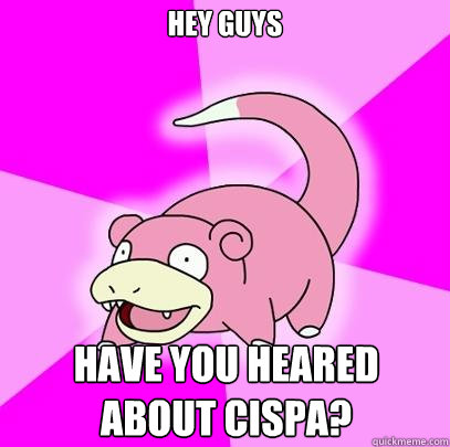 hey guys have you heared about CISPA?  Slowpoke