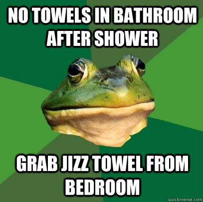 No towels in bathroom after shower Grab Jizz towel from bedroom  Foul Bachelor Frog