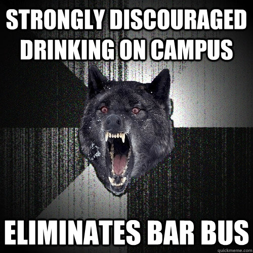 Strongly discouraged drinking on campus Eliminates bar bus  Insanity Wolf
