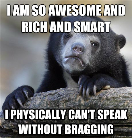 I am so awesome and rich and smart I physically can't speak without bragging  Confession Bear
