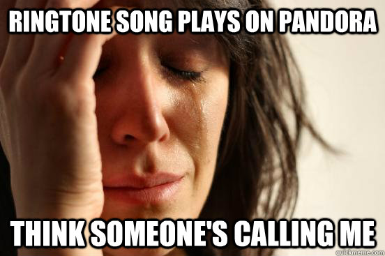 ringtone song plays on Pandora think someone's calling me  First World Problems