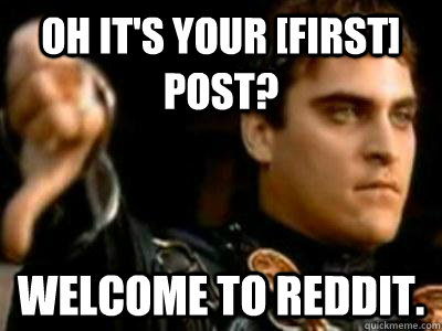 Oh it's your [first] post? Welcome to reddit.  Downvoting Roman