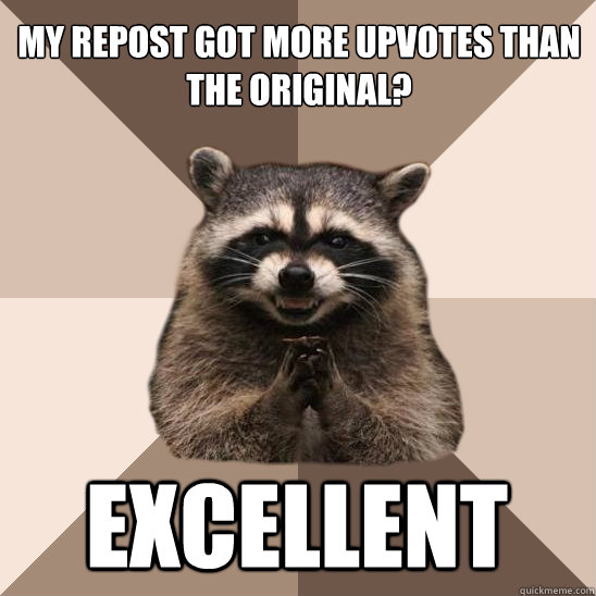 My repost got more upvotes than the original? excellent - My repost got more upvotes than the original? excellent  Evil Plotting Raccoon