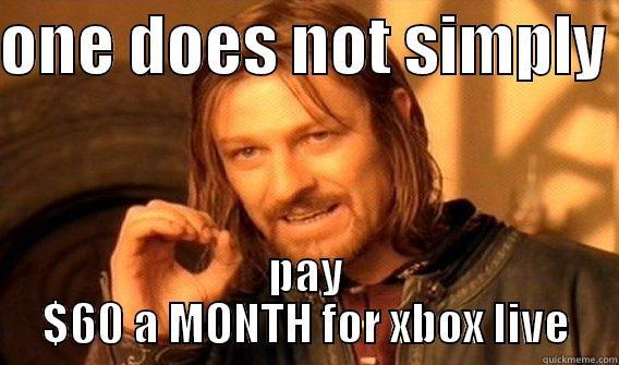 ONE DOES NOT SIMPLY  PAY $60 A MONTH FOR XBOX LIVE One Does Not Simply