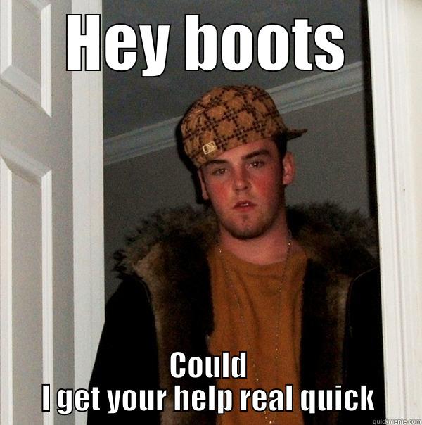 HEY BOOTS COULD I GET YOUR HELP REAL QUICK Scumbag Steve