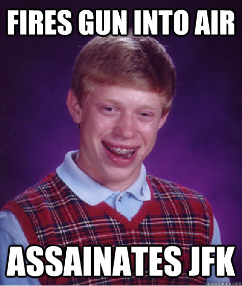 Fires gun into air Assainates JFK  Bad Luck Brian