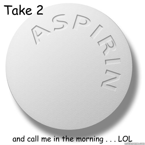 Take 2 and call me in the morning . . . LOL - Take 2 and call me in the morning . . . LOL  aspirin