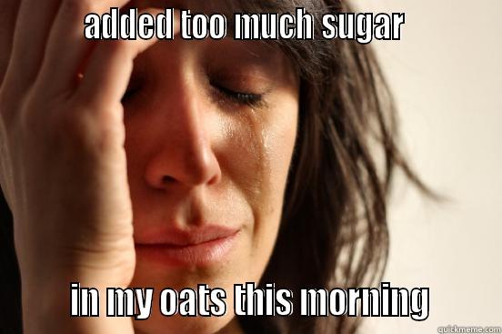          ADDED TOO MUCH SUGAR                  IN MY OATS THIS MORNING       First World Problems
