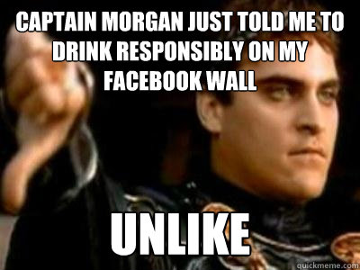 captain morgan just told me to drink responsibly on my facebook wall unlike  Downvoting Roman