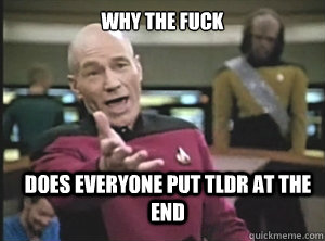 why the fuck does everyone put tldr at the end  Annoyed Picard