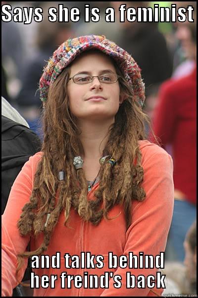 SAYS SHE IS A FEMINIST  AND TALKS BEHIND HER FRIEND'S BACK College Liberal