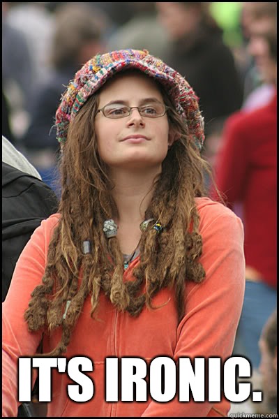  It's ironic.  -  It's ironic.   Misc