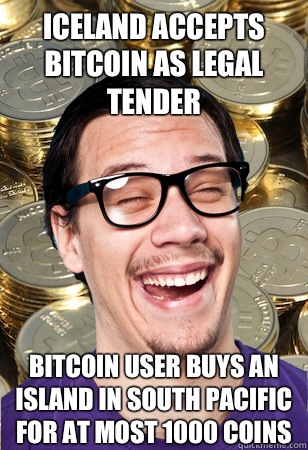 Iceland accepts Bitcoin as legal tender Bitcoin user buys an island in South Pacific for at most 1000 coins  Bitcoin user not affected
