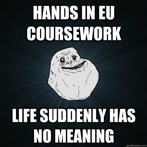 hands in EU coursework Life suddenly has no meaning  Forever Alone