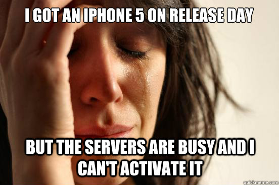 I got an iPhone 5 on release day But the servers are busy and I can't activate it - I got an iPhone 5 on release day But the servers are busy and I can't activate it  First World Problems
