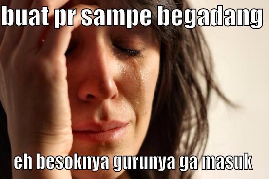 begadang buat pr - BUAT PR SAMPE BEGADANG  EH BESOKNYA GURUNYA GA MASUK First World Problems